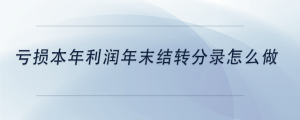虧損本年利潤年末結轉分錄怎么做