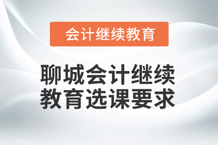 2024年聊城會計人員繼續教育選課要求