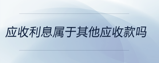 應收利息屬于其他應收款嗎