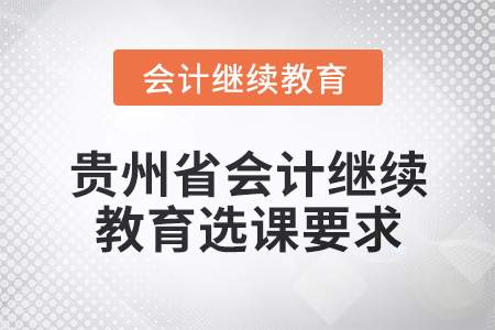 2025年貴州省會計人員繼續教育選課要求