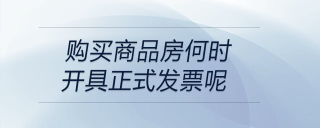 購買商品房何時開具正式發票呢