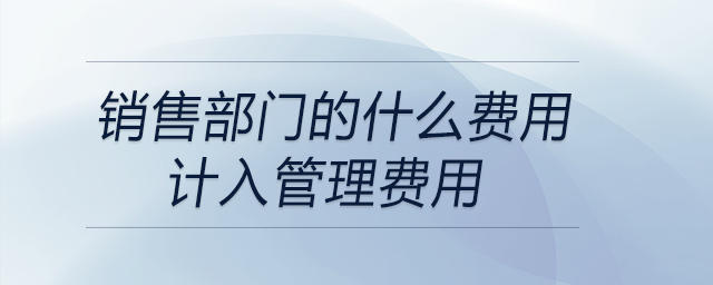銷售部門的什么費用計入管理費用
