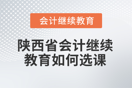 2024年陜西省會計繼續教育如何選課？