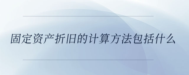 固定資產折舊的計算方法包括什么