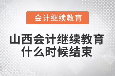 2024年山西省會計繼續教育什么時候結束？