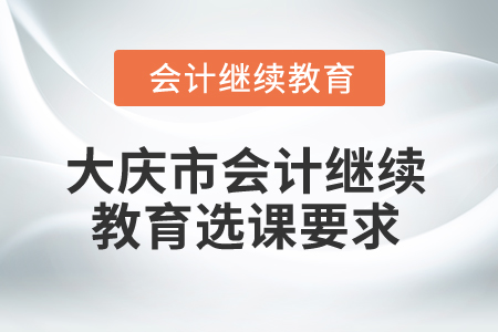 2024年黑龍江省大慶市會計繼續(xù)教育選課要求