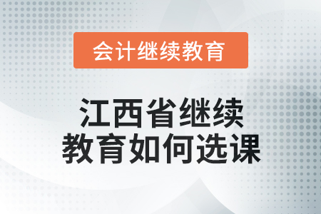 2025年江西省會計繼續教育如何選課？