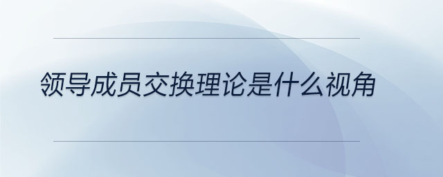 領導成員交換理論是什么視角