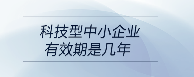 科技型中小企業有效期是幾年