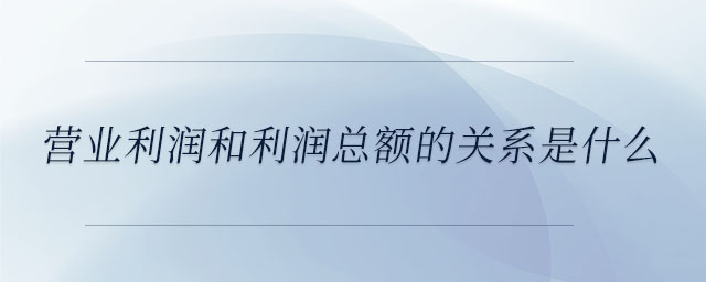 營業(yè)利潤和利潤總額的關(guān)系是什么