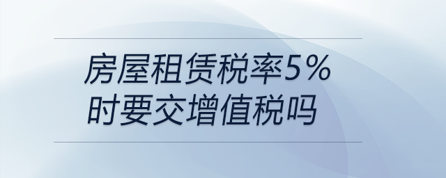 房屋租賃稅率5%時(shí)要交增值稅嗎