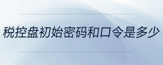稅控盤初始密碼和口令是多少