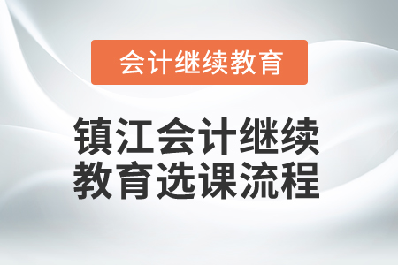 2024年江蘇鎮(zhèn)江會計(jì)繼續(xù)教育選課流程
