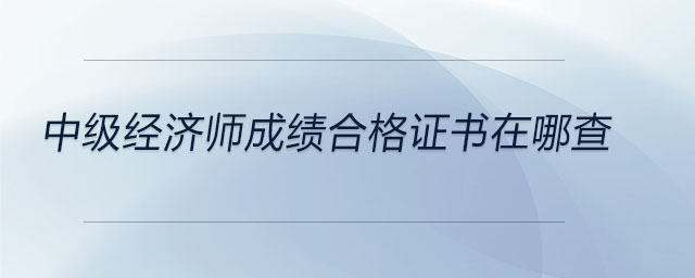 中級經(jīng)濟師成績合格證書在哪查