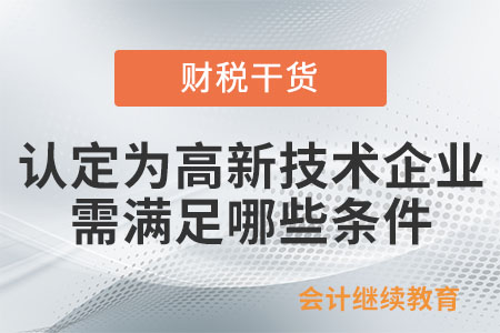 認定為高新技術企業需滿足哪些條件？