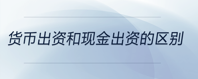 貨幣出資和現金出資的區別