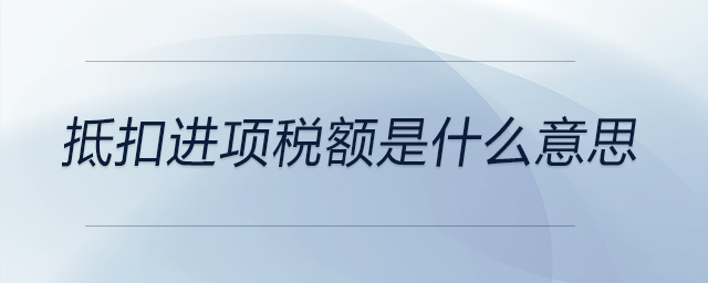 抵扣進項稅額是什么意思