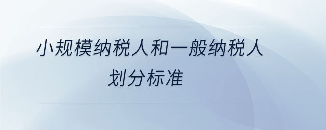 小規模納稅人和一般納稅人劃分標準