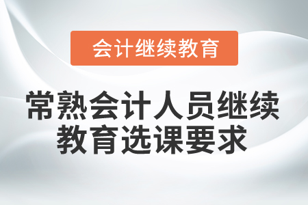 2024年常熟會計(jì)人員繼續(xù)教育選課要求