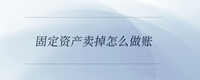 固定資產賣掉怎么做賬