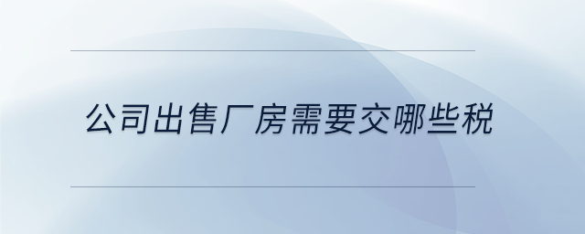 公司出售廠房需要交哪些稅