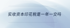 實收資本印花稅是一年一交嗎