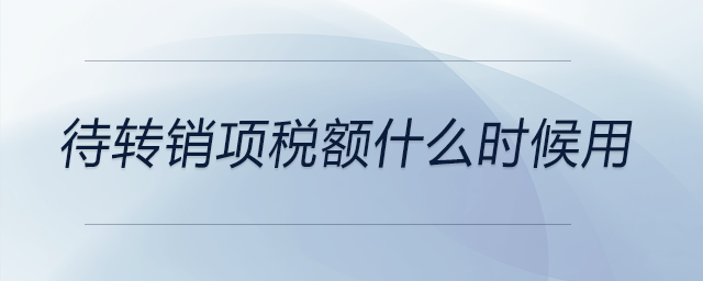 待轉(zhuǎn)銷項稅額什么時候用