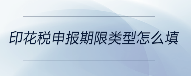 印花稅申報期限類型怎么填