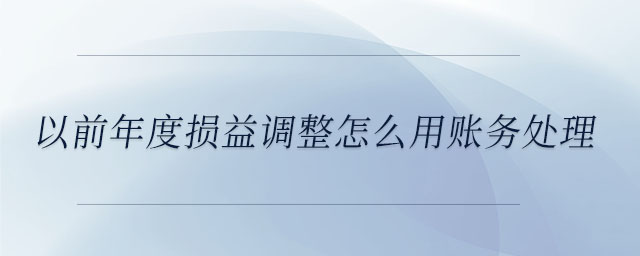 以前年度損益調整怎么用賬務處理