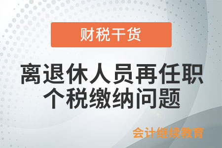 離退休人員再任職取得的收入需要繳納個稅嗎？