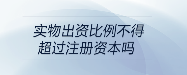 實物出資比例不得超過注冊資本嗎
