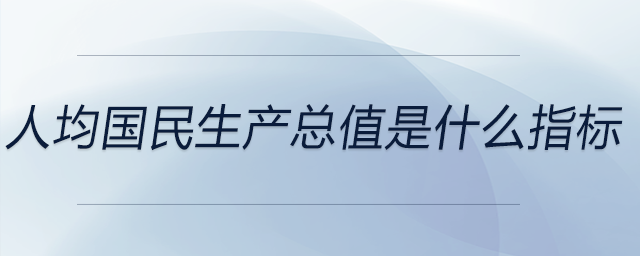 人均國民生產總值是什么指標