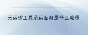 無運(yùn)輸工具承運(yùn)業(yè)務(wù)是什么意思