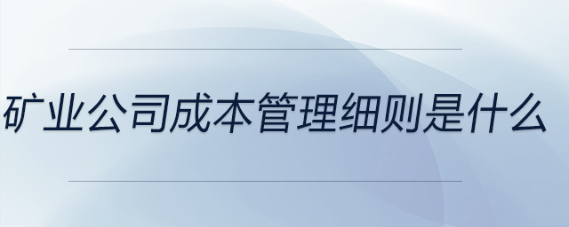 礦業(yè)公司成本管理細則是什么