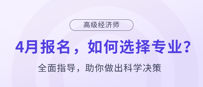 高級經濟師4月報名，如何選擇專業(yè)？
