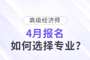 高級經(jīng)濟師4月報名，如何選擇專業(yè)？