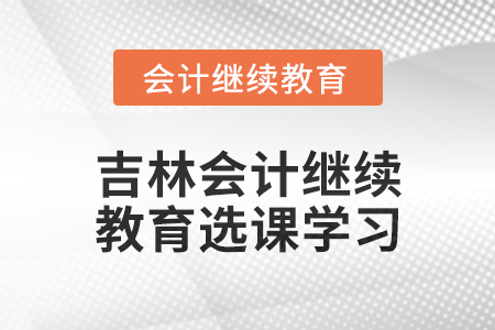 2025年吉林東奧會計繼續教育如何選課學習？