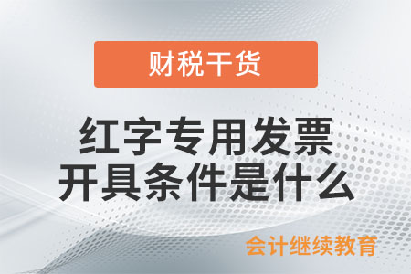 紅字專用發票的開具條件是什么？