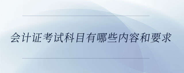 會(huì)計(jì)證考試科目有哪些內(nèi)容和要求