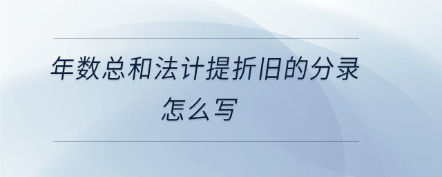年數(shù)總和法計(jì)提折舊的分錄怎么寫