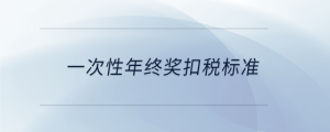 一次性年終獎(jiǎng)扣稅標(biāo)準(zhǔn)