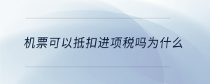 機(jī)票可以抵扣進(jìn)項(xiàng)稅嗎為什么