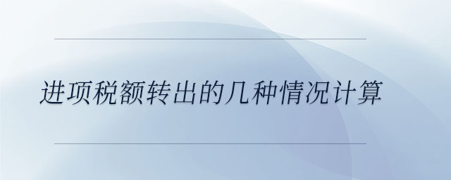 進項稅額轉出的幾種情況計算