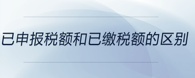 已申報(bào)稅額和已繳稅額的區(qū)別