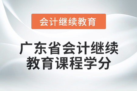 2024年廣東省會(huì)計(jì)繼續(xù)教育課程學(xué)分是多少？
