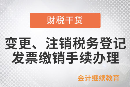 變更、注銷稅務登記是否應辦理發票繳銷手續？