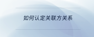 如何認定關聯方關系