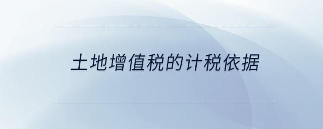 土地增值稅的計稅依據