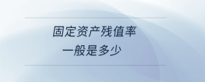 固定資產(chǎn)殘值率一般是多少