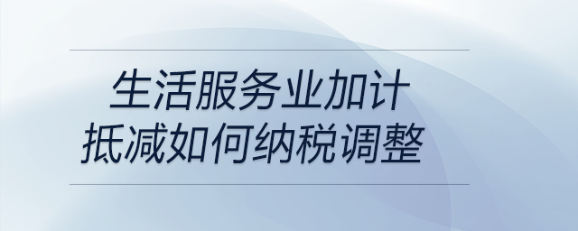 生活服務(wù)業(yè)加計抵減如何納稅調(diào)整